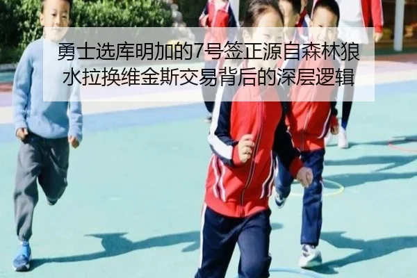 勇士选库明加的7号签正源自森林狼 水拉换维金斯交易背后的深层逻辑